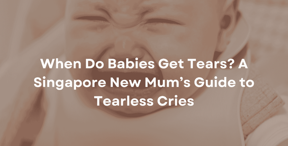 When Do Babies Get Tears A Singapore New Mum’s Guide to Tearless Cries