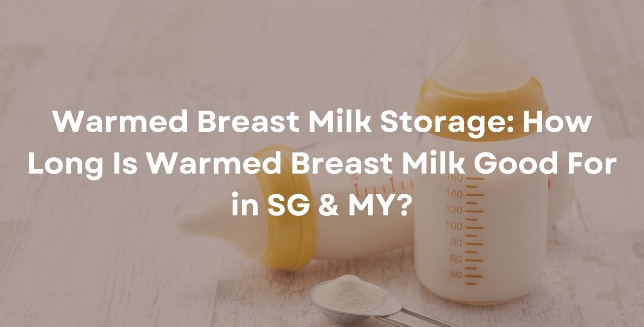  Warmed Breast Milk Storage: How Long Is Warmed Breast Milk Good For in SG & MY?