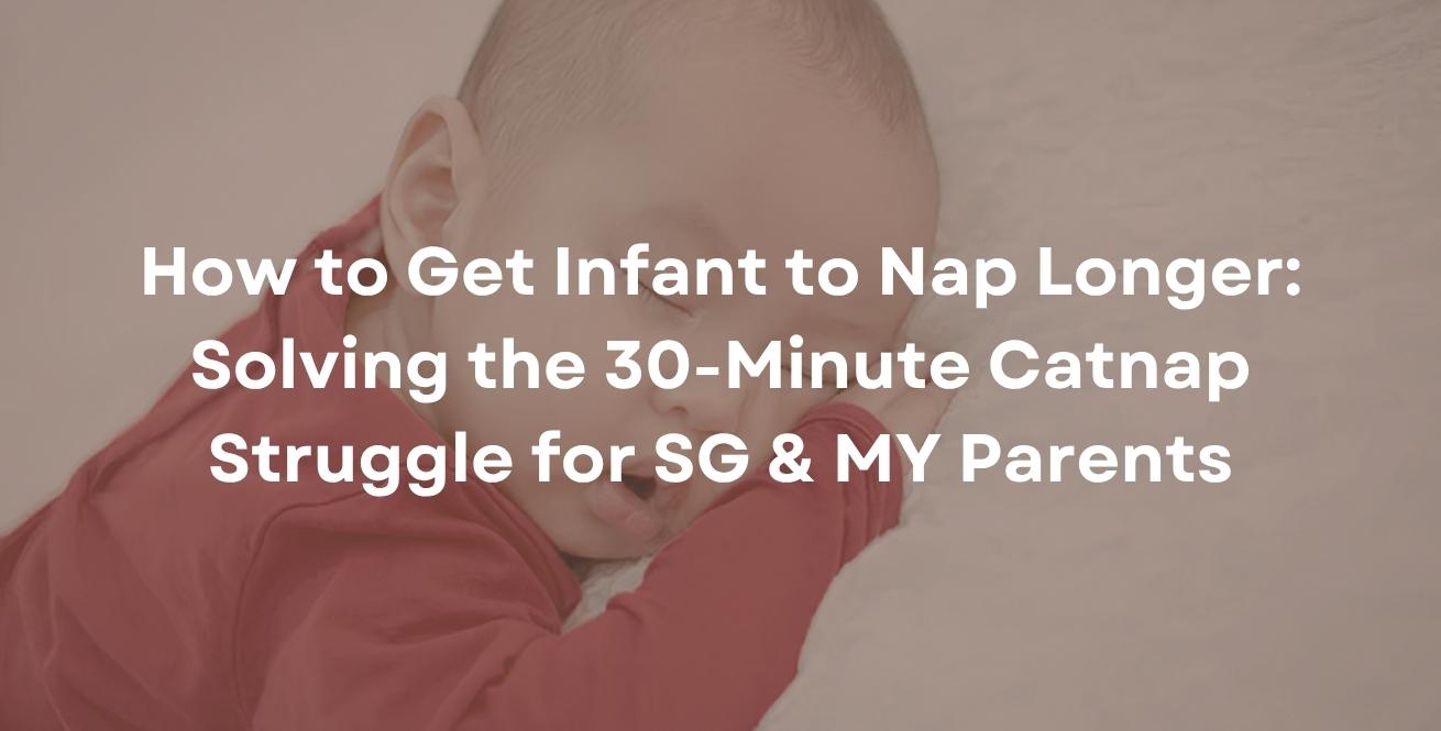 How to Get Infant to Nap Longer: Solving the 30-Minute Catnap Struggle for SG & MY Parents