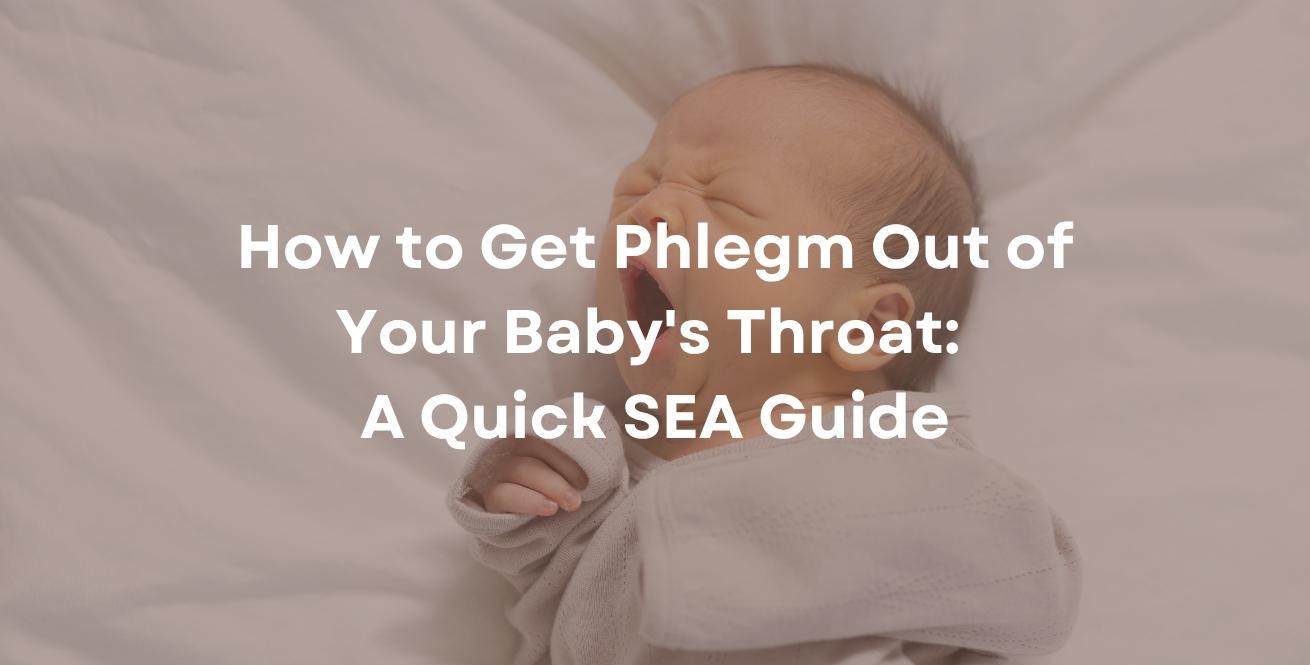 How to Get Phlegm Out of Your Baby's Throat: A Quick SEA Guide