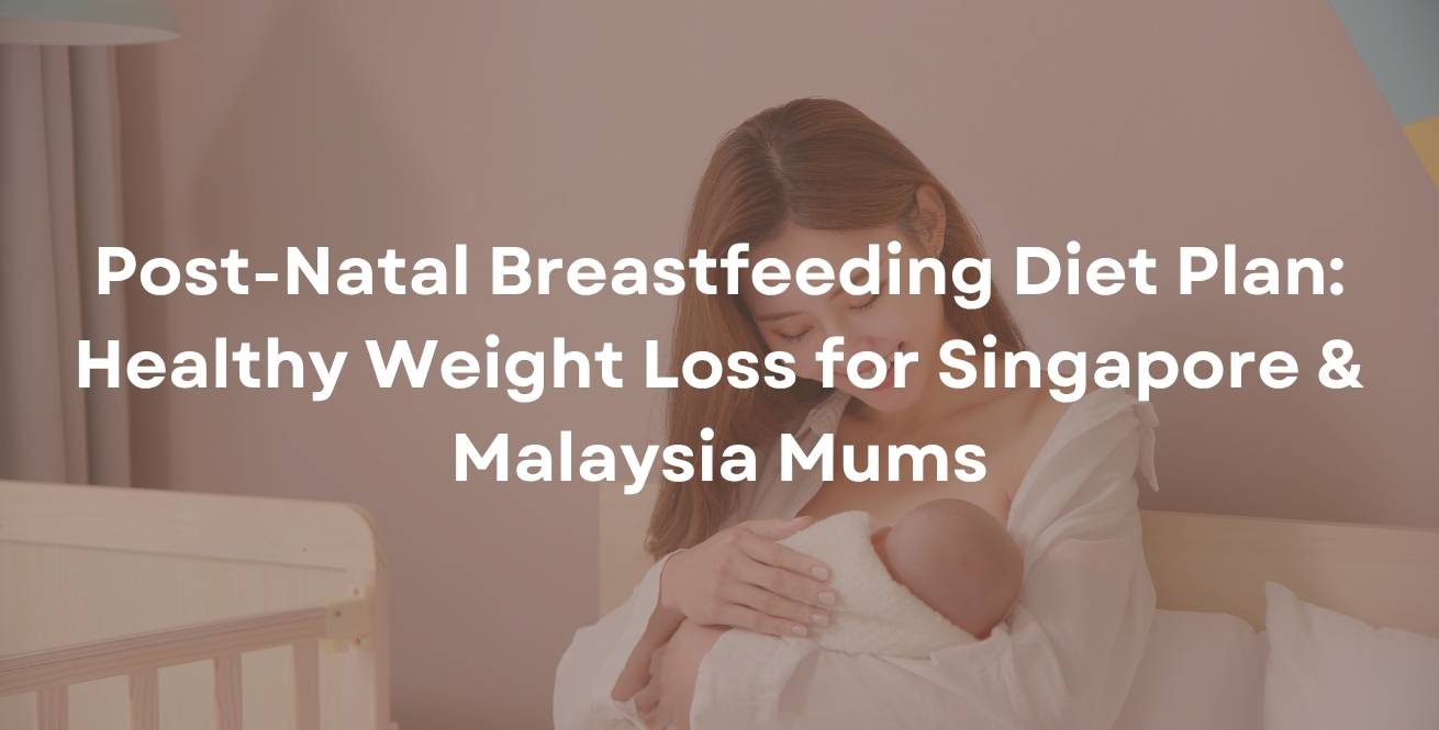 Post-Natal Breastfeeding Diet Plan: Healthy Weight Loss for Singapore & Malaysia Mums