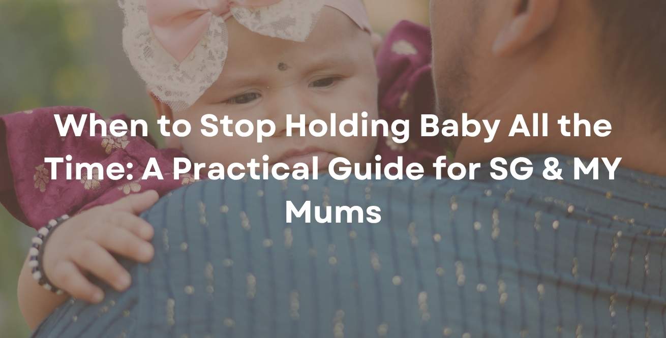 When to Stop Holding Baby All the Time: A Practical Guide for SG & MY Mums