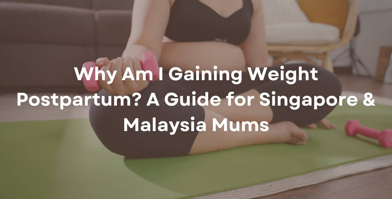 Why Am I Gaining Weight Postpartum? A Guide for Singapore & Malaysia Mums